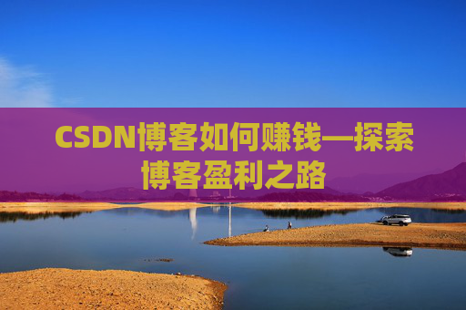 CSDN博客如何赚钱—探索博客盈利之路